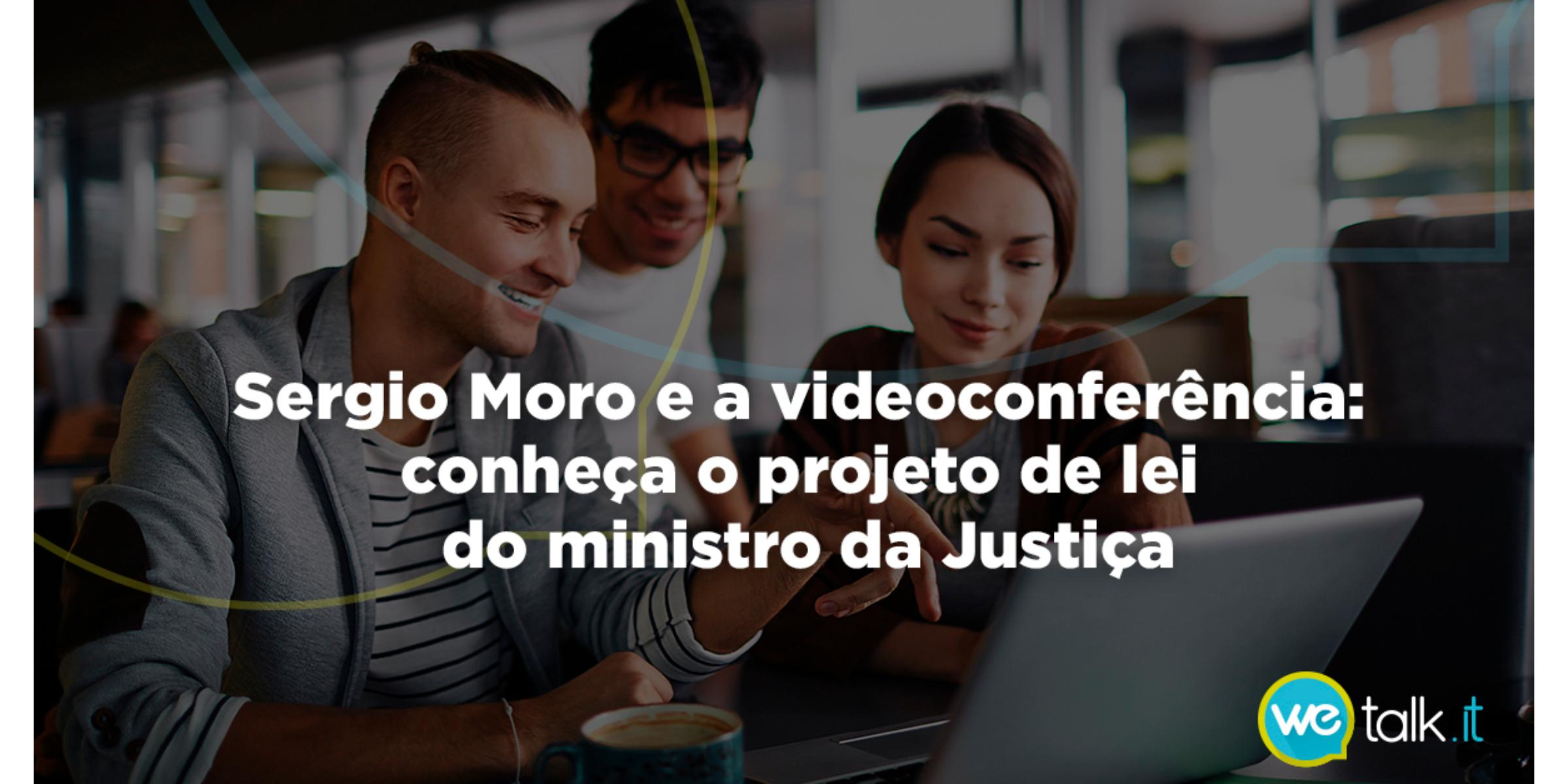 Sergio Moro e a videoconferência: Conheça o projeto de lei do Ministro da Justiça