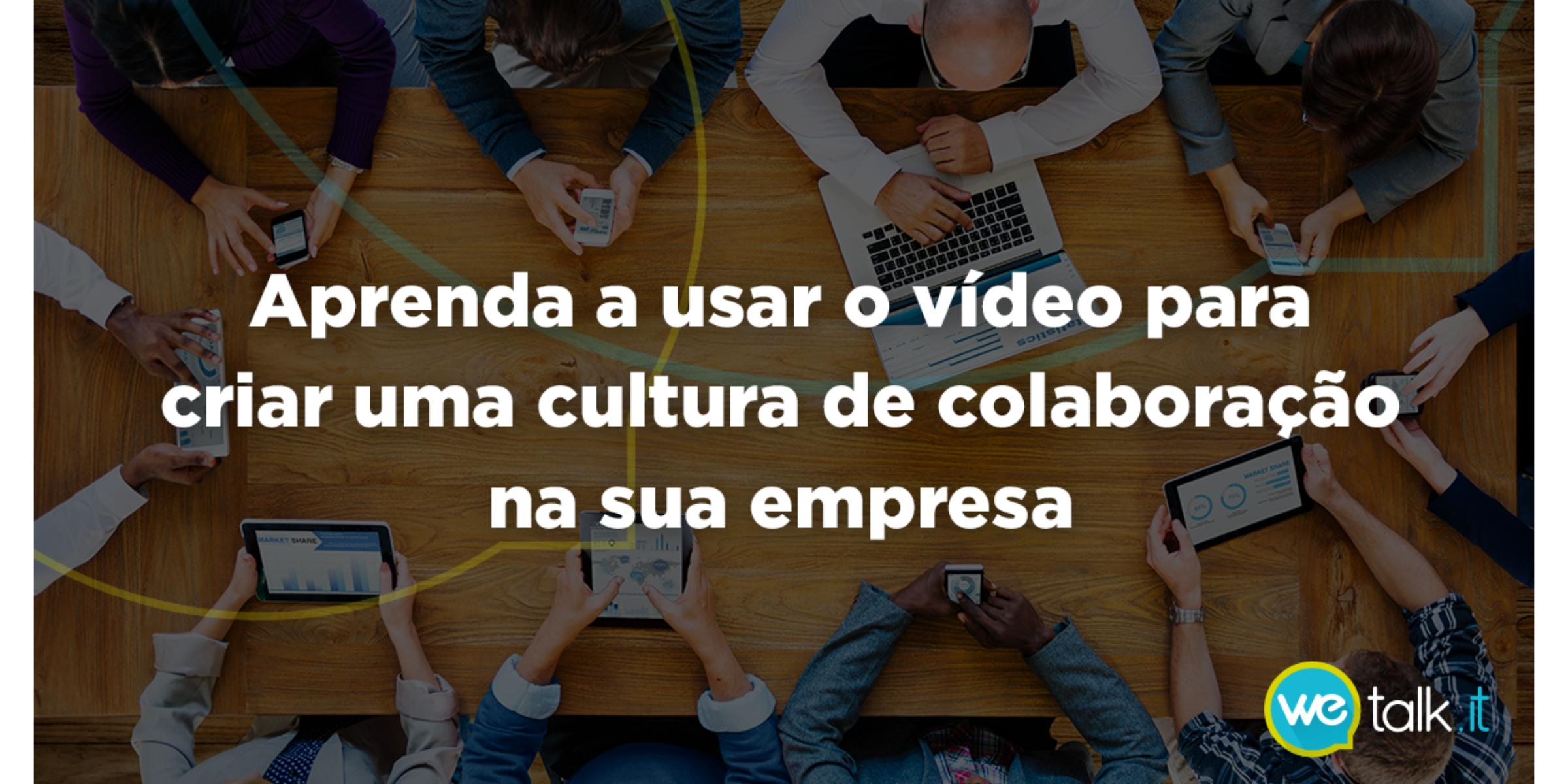 Como usar o vídeo para criar uma cultura de colaboração na sua empresa?