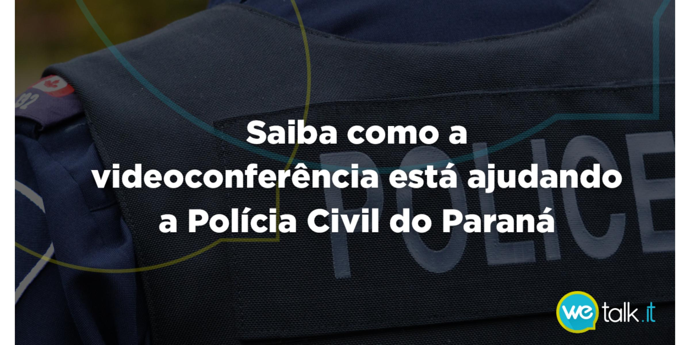Como a videoconferência está ajudando a Policia Civil do Paraná